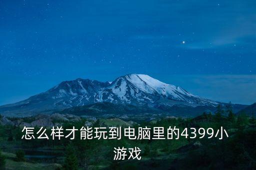 怎么樣才能玩到電腦里的4399小 游戲