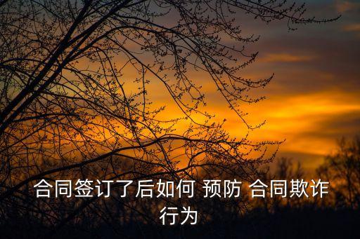  合同簽訂了后如何 預防 合同欺詐行為