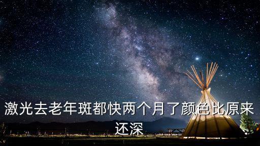 激光去老年斑都快兩個月了顏色比原來還深