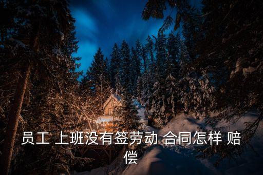 上班不簽合同怎么賠償,12333勞動免費律師在線咨詢