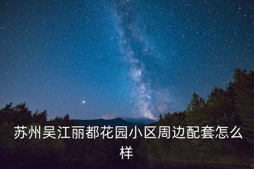  蘇州吳江麗都花園小區(qū)周邊配套怎么樣
