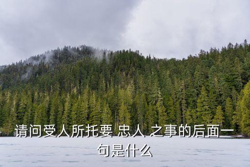 忠人之事,授人之托,忠人之事
