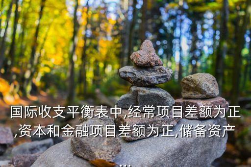 國際收支平衡表中,經(jīng)常項目差額為正,資本和金融項目差額為正,儲備資產...