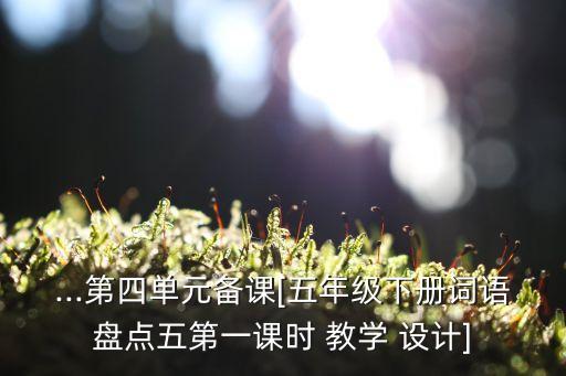 ...第四單元備課[五年級(jí)下冊(cè)詞語(yǔ)盤點(diǎn)五第一課時(shí) 教學(xué) 設(shè)計(jì)]