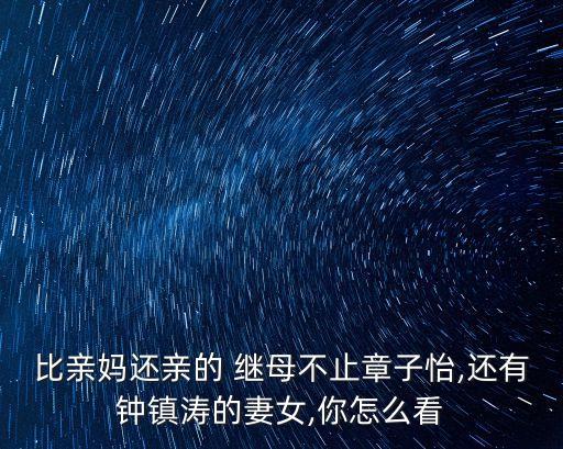 比親媽還親的 繼母不止章子怡,還有鐘鎮(zhèn)濤的妻女,你怎么看