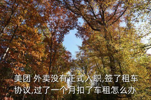  美團 外賣沒有正式入職,簽了租車協(xié)議,過了一個月扣了車租怎么辦