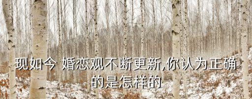 現(xiàn)如今 婚戀觀不斷更新,你認為正確的是怎樣的