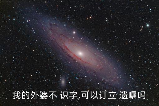 不識(shí)字老人立遺囑怎么才合法有效