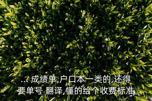 ... 成績(jī)單,戶口本一類(lèi)的,還得要單號(hào) 翻譯,懂的給個(gè)收費(fèi)標(biāo)準(zhǔn)