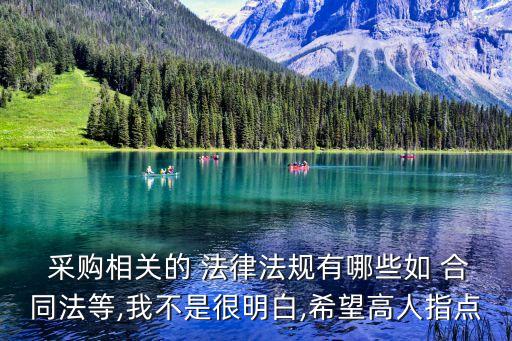  采購相關(guān)的 法律法規(guī)有哪些如 合同法等,我不是很明白,希望高人指點
