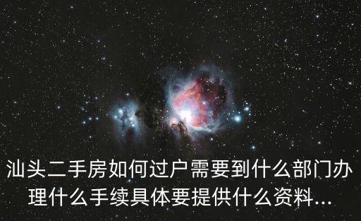 汕頭二手房如何過戶需要到什么部門辦理什么手續(xù)具體要提供什么資料...