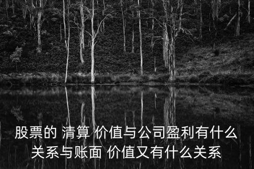 股票的 清算 價(jià)值與公司盈利有什么關(guān)系與賬面 價(jià)值又有什么關(guān)系