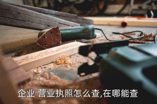 企業(yè) 營業(yè)執(zhí)照怎么查,在哪能查