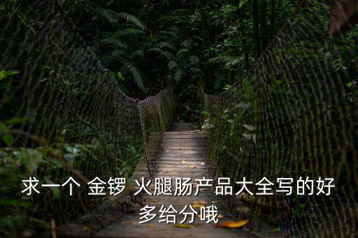 求一個(gè) 金鑼 火腿腸產(chǎn)品大全寫(xiě)的好多給分哦