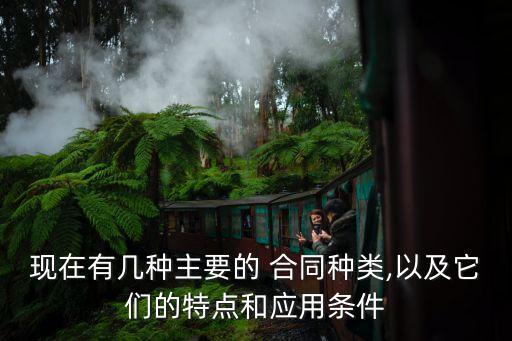 現(xiàn)在有幾種主要的 合同種類,以及它們的特點和應用條件