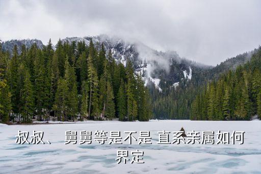 舅舅算直系親屬嗎,姑姑舅舅算直系親屬嗎