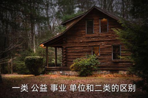 一類 公益 事業(yè) 單位和二類的區(qū)別