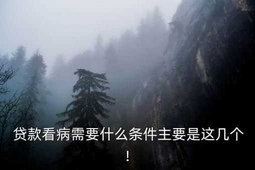  貸款看病需要什么條件主要是這幾個(gè)!