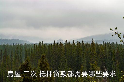 房屋 二次 抵押貸款都需要哪些要求