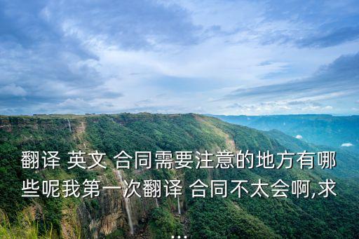 翻譯 英文 合同需要注意的地方有哪些呢我第一次翻譯 合同不太會啊,求...