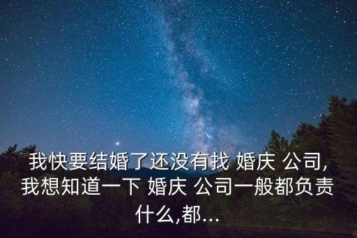 我快要結(jié)婚了還沒有找 婚慶 公司,我想知道一下 婚慶 公司一般都負責什么,都...