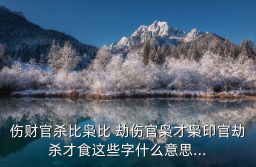 傷財(cái)官殺比梟比 劫傷官梟才梟印官劫殺才食這些字什么意思...