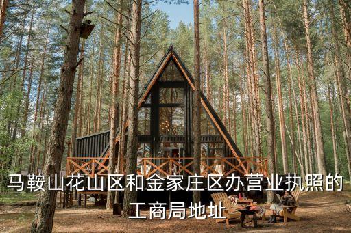 馬鞍山花山區(qū)和金家莊區(qū)辦營(yíng)業(yè)執(zhí)照的 工商局地址