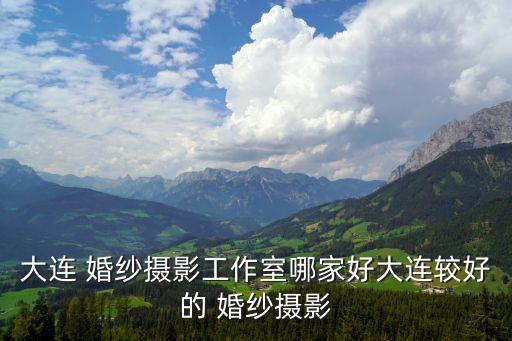 大連 婚紗攝影工作室哪家好大連較好的 婚紗攝影