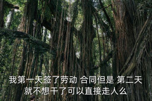 我第一天簽了勞動(dòng) 合同但是 第二天就不想干了可以直接走人么