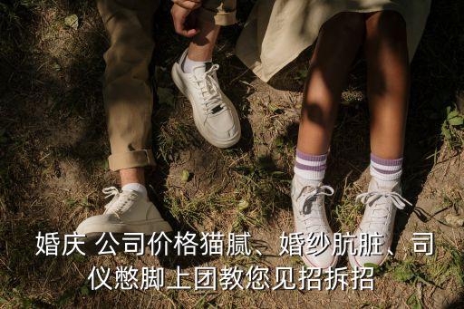  婚慶 公司價(jià)格貓膩、婚紗骯臟、司儀憋腳上團(tuán)教您見招拆招