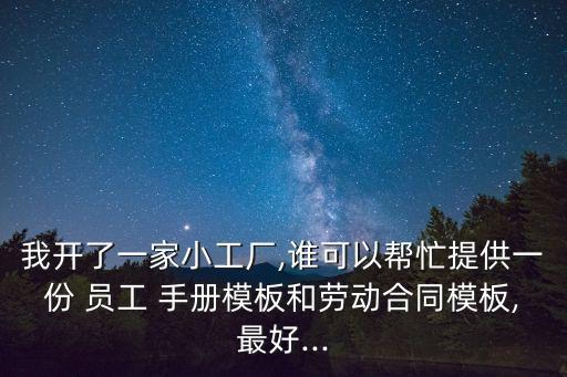 我開了一家小工廠,誰(shuí)可以幫忙提供一份 員工 手冊(cè)模板和勞動(dòng)合同模板,最好...