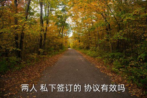 雙方私下簽協(xié)議有效嗎,簽了協(xié)議一方反悔怎么辦