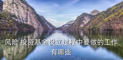 風(fēng)險 投資基金設(shè)立過程中要做的工作有哪些