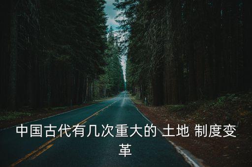 中國古代有幾次重大的 土地 制度變革
