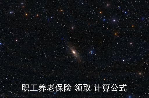 職工養(yǎng)老保險(xiǎn) 領(lǐng)取 計(jì)算公式