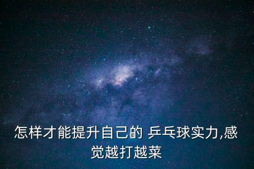 怎樣才能提升自己的 乒乓球?qū)嵙?感覺越打越菜