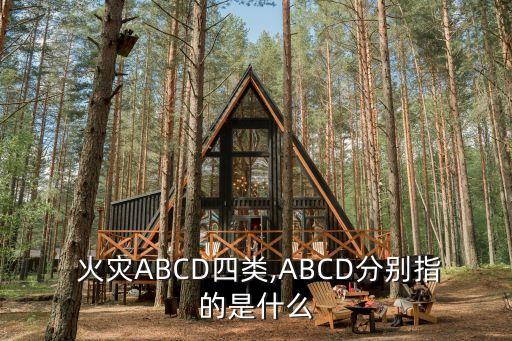  火災ABCD四類,ABCD分別指的是什么
