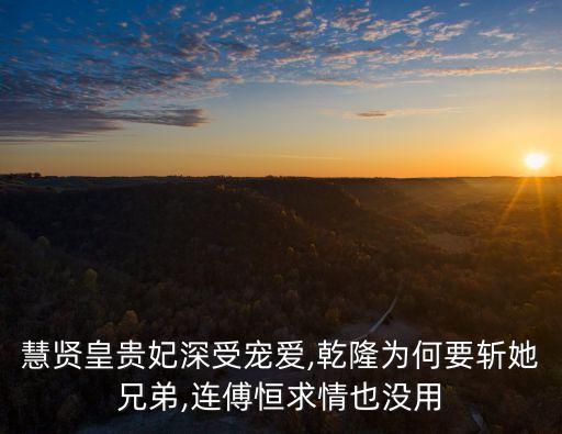 慧賢皇貴妃深受寵愛(ài),乾隆為何要斬她兄弟,連傅恒求情也沒(méi)用