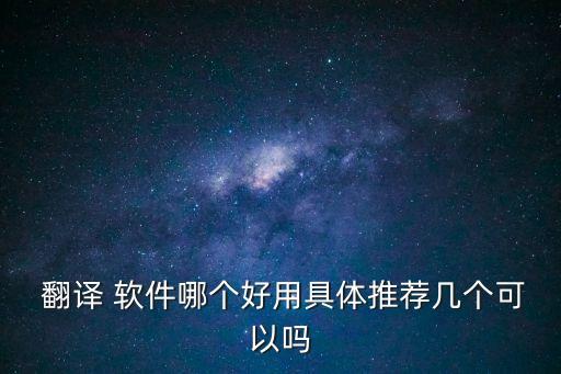  翻譯 軟件哪個(gè)好用具體推薦幾個(gè)可以嗎