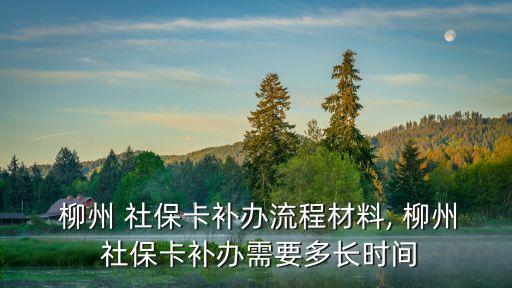  柳州 社?？ㄑa(bǔ)辦流程材料, 柳州 社?？ㄑa(bǔ)辦需要多長時間
