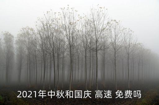 2021年中秋和國慶 高速 免費(fèi)嗎