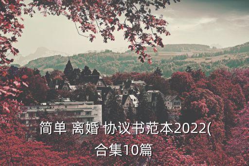  簡單 離婚 協(xié)議書范本2022(合集10篇