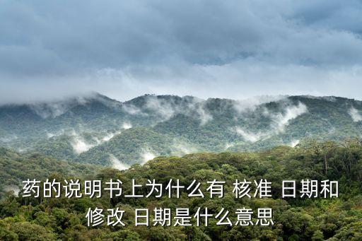 藥的說明書上為什么有 核準 日期和修改 日期是什么意思