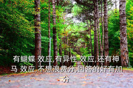 有蝴蝶 效應(yīng),有異性 效應(yīng),還有神馬 效應(yīng),不想浪費(fèi)分,回答的好有加分