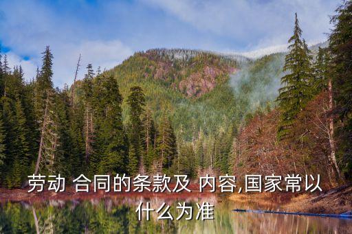 勞動(dòng) 合同的條款及 內(nèi)容,國家常以什么為準(zhǔn)