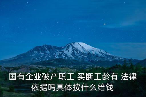 國(guó)有企業(yè)破產(chǎn)職工 買(mǎi)斷工齡有 法律依據(jù)嗎具體按什么給錢(qián)
