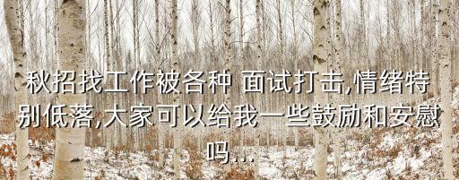 秋招找工作被各種 面試打擊,情緒特別低落,大家可以給我一些鼓勵和安慰嗎...