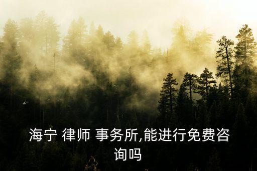  海寧 律師 事務(wù)所,能進(jìn)行免費(fèi)咨詢嗎