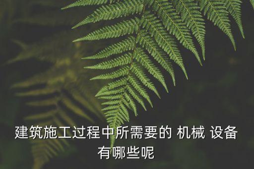 機(jī)械設(shè)備包括哪些,建筑工程機(jī)械設(shè)備包括哪些