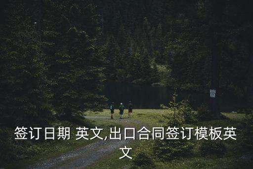 合同簽訂日期 英文,出口合同簽訂模板英文